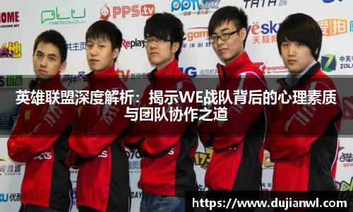 英雄联盟深度解析：揭示WE战队背后的心理素质与团队协作之道