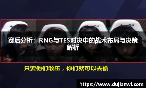 赛后分析：RNG与TES对决中的战术布局与决策解析